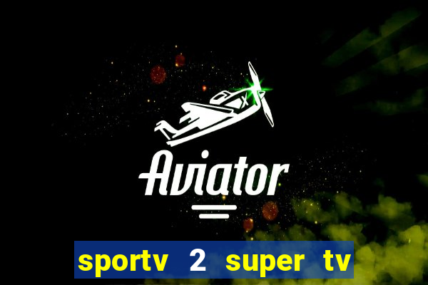 sportv 2 super tv ao vivo